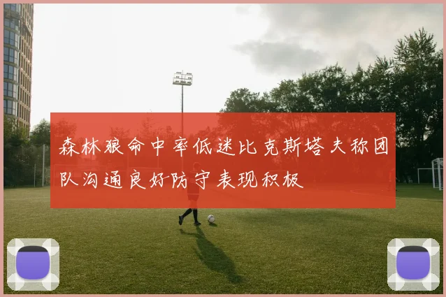 森林狼命中率低迷比克斯塔夫称团队沟通良好防守表现积极